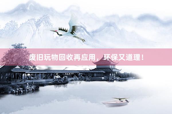 废旧玩物回收再应用，环保又道理！