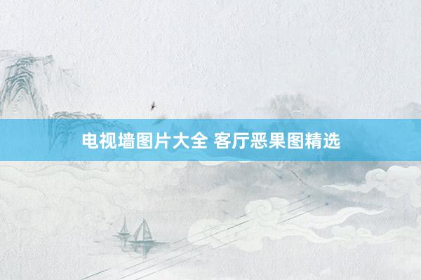电视墙图片大全 客厅恶果图精选