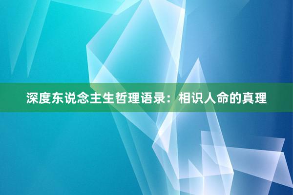 深度东说念主生哲理语录：相识人命的真理