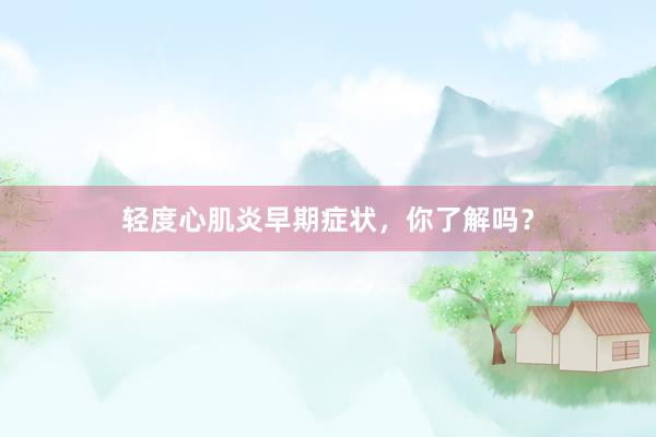 轻度心肌炎早期症状，你了解吗？