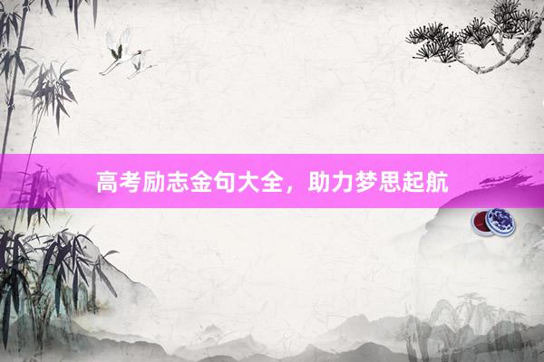 高考励志金句大全，助力梦思起航