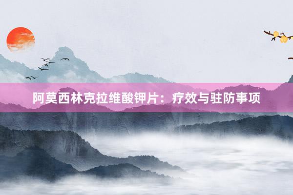 阿莫西林克拉维酸钾片：疗效与驻防事项