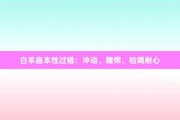 白羊座本性过错：冲动、雕悍、枯竭耐心