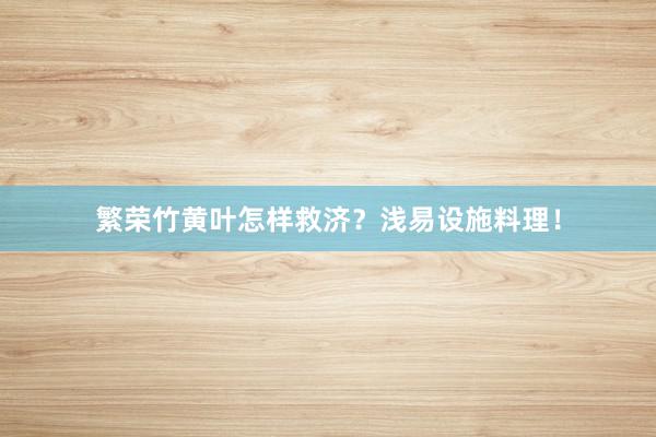繁荣竹黄叶怎样救济？浅易设施料理！
