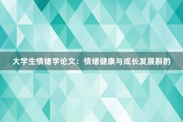 大学生情绪学论文：情绪健康与成长发展斟酌