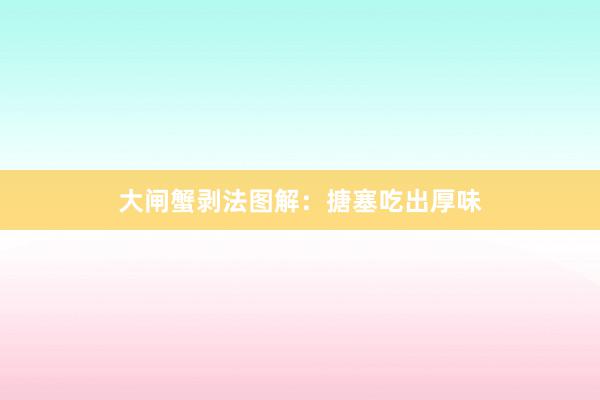 大闸蟹剥法图解：搪塞吃出厚味