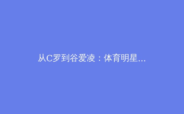 从C罗到谷爱凌：体育明星商业价值背后的社会学解构 - 2